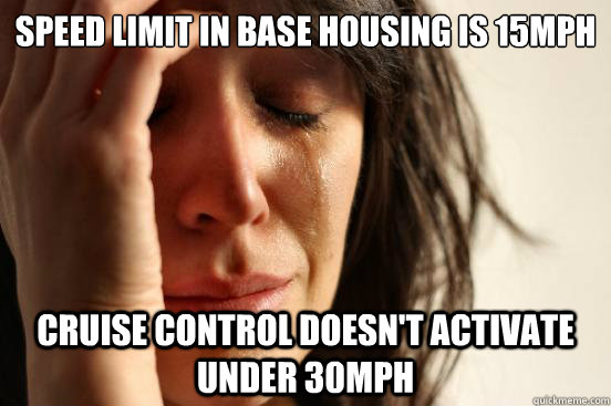 Speed limit in base housing is 15mph Cruise control doesn't activate under 30mph  First World Problems