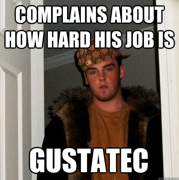 Complains about how hard his job is GUSTATEC  Scumbag Steve