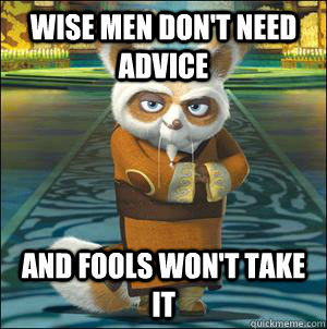 Wise men don't need advice and fools won't take it - Wise men don't need advice and fools won't take it  Master Shifu