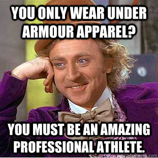 You only wear Under Armour apparel? You must be an amazing professional athlete. - You only wear Under Armour apparel? You must be an amazing professional athlete.  Condescending Wonka