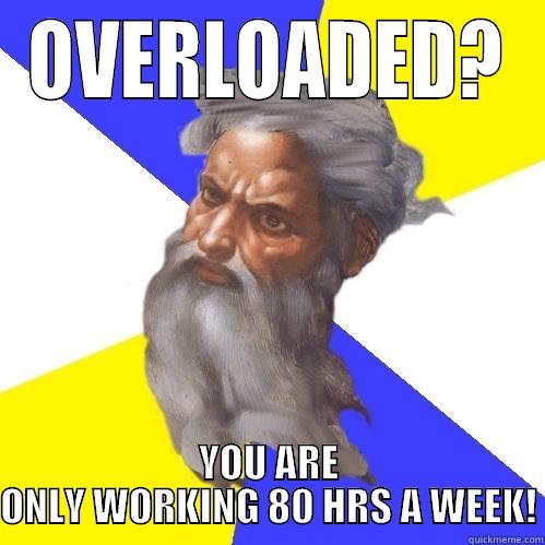 OVERLOADED? YOU ARE ONLY WORKING 80 HRS A WEEK! Advice God