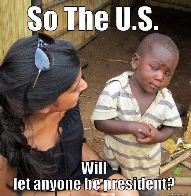 So what your telling me is... - SO THE U.S. WILL LET ANYONE BE PRESIDENT? Skeptical Third World Kid