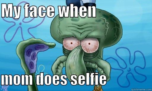 gotta admit it right - MY FACE WHEN                    MOM DOES SELFIE                Misc