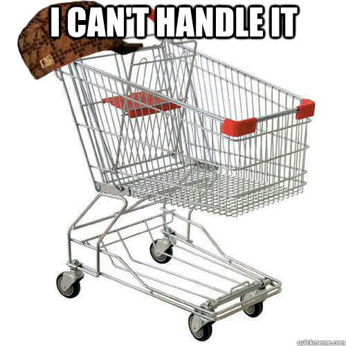 I can't handle it   Scumbag shopping cart