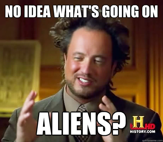 no idea what's going on aliens?  Ancient Aliens