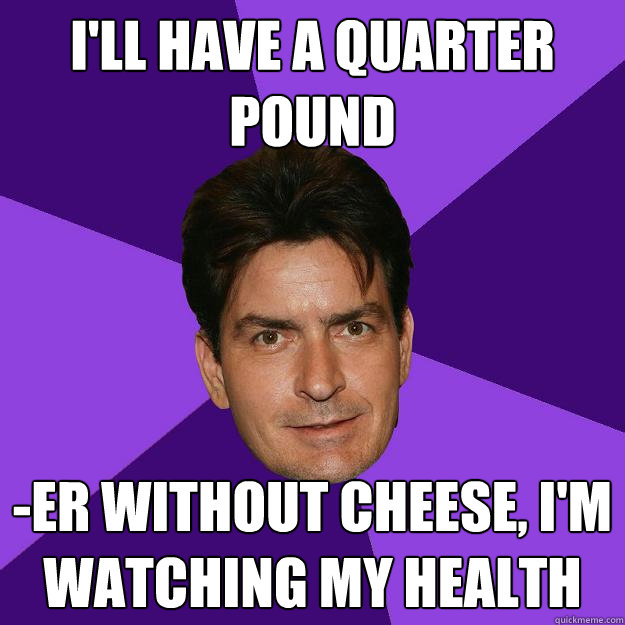 I'll have a quarter pound -er without cheese, I'm watching my health  Clean Sheen