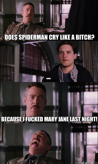 Does Spiderman cry like a bitch? ... Because i fucked mary jane last night!   JJ Jameson