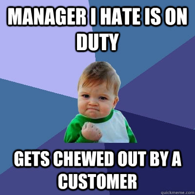 manager i hate is on duty gets chewed out by a customer - manager i hate is on duty gets chewed out by a customer  Success Kid