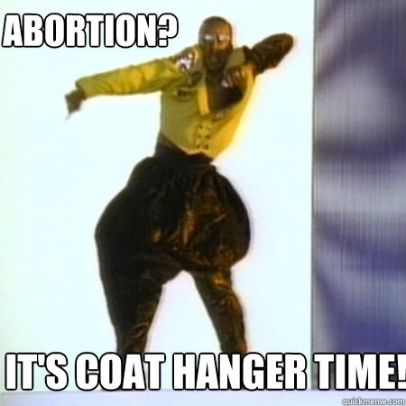  It's coat hanger time! Abortion?  Hammer time
