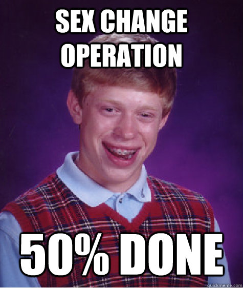 Sex change operation 50% done  Bad Luck Brian