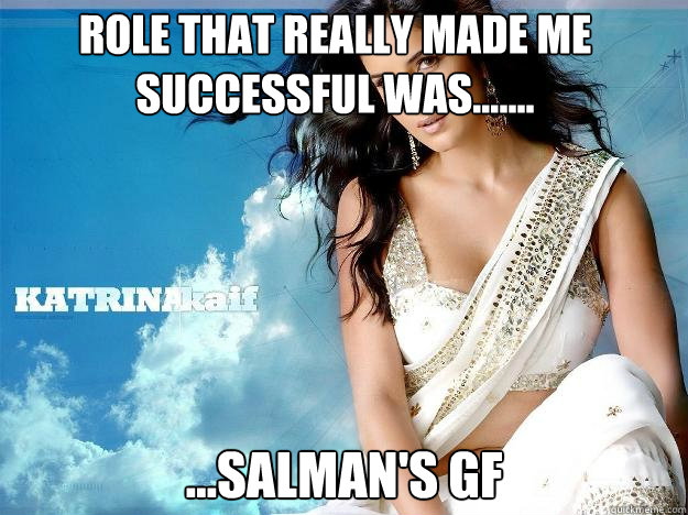 Role that really made me successful was....... ...SALMAN'S GF - Role that really made me successful was....... ...SALMAN'S GF  Kaif