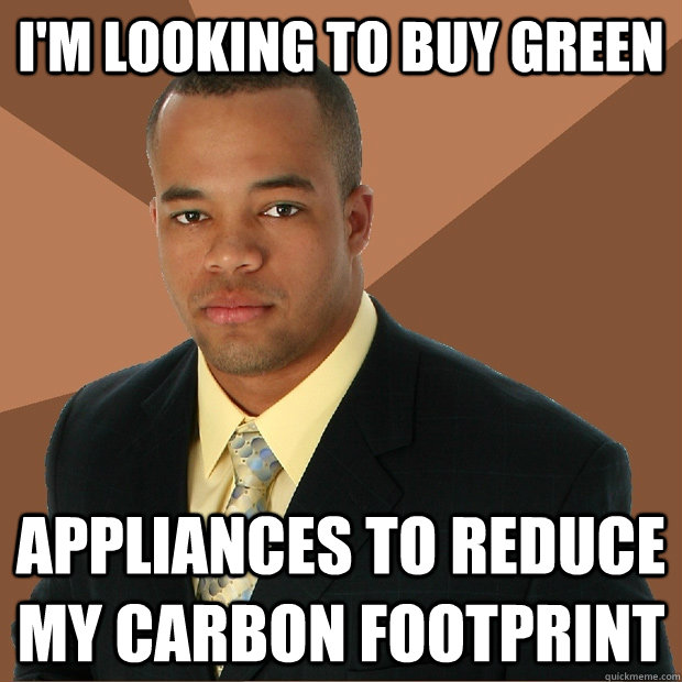 I'm looking to buy green appliances to reduce my carbon footprint  Successful Black Man