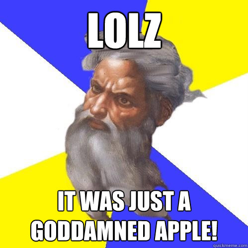 LOLZ It was just a goddamned Apple!  Advice God