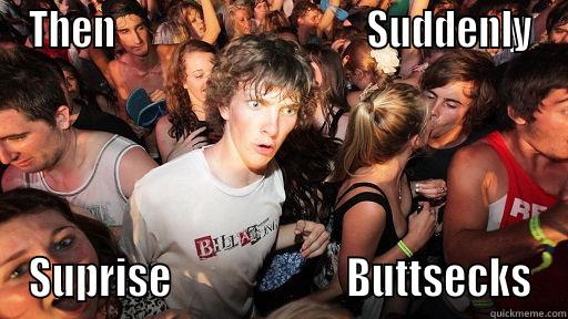 Suprise Bitch! - THEN                                 SUDDENLY SUPRISE                      BUTTSECKS Sudden Clarity Clarence