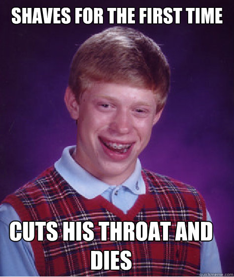 shaves for the first time cuts his throat and dies  Bad Luck Brian