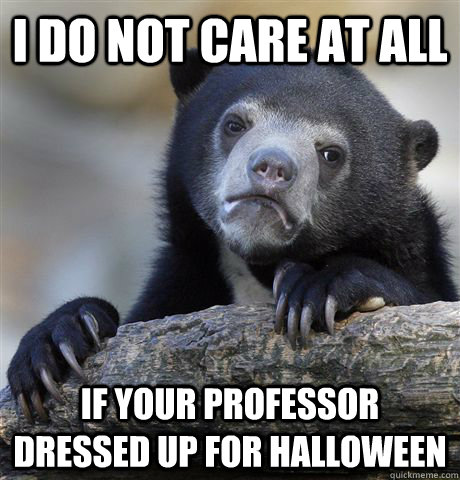 I do not care at all If your professor dressed up for halloween  Confession Bear