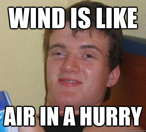 Wind is like air in a hurry  