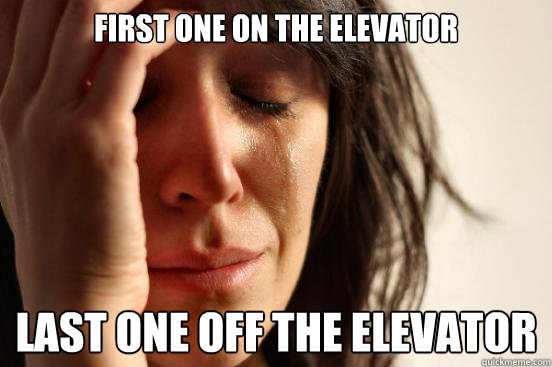 first one on the elevator last one off the elevator  First World Problems