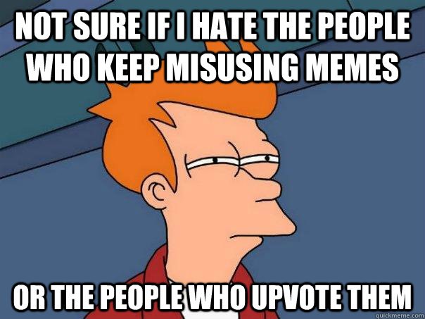 Not sure if I hate the people who keep misusing memes Or the people who upvote them - Not sure if I hate the people who keep misusing memes Or the people who upvote them  Futurama Fry