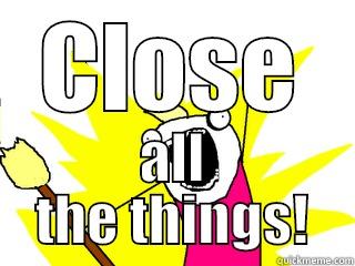 CLOSE ALL THE THINGS! All The Things