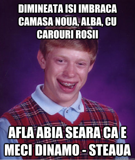 Dimineata isi imbraca camasa noua, alba, cu carouri rosii Afla abia seara ca e meci dinamo - steaua  Bad Luck Brian