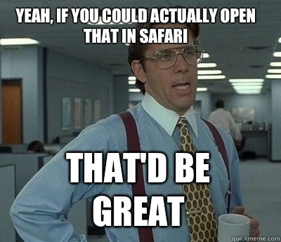 Yeah, if you could actually open that in safari  That'd be great - Yeah, if you could actually open that in safari  That'd be great  Bill Lumbergh