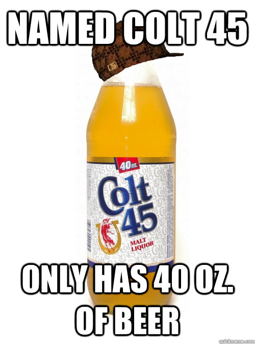 named colt 45 only has 40 oz. of beer - named colt 45 only has 40 oz. of beer  Misc