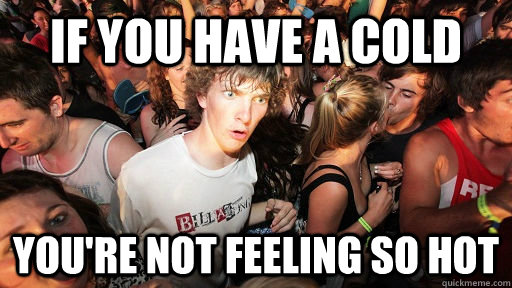 If you have a cold You're not feeling so hot - If you have a cold You're not feeling so hot  Sudden Clarity Clarence