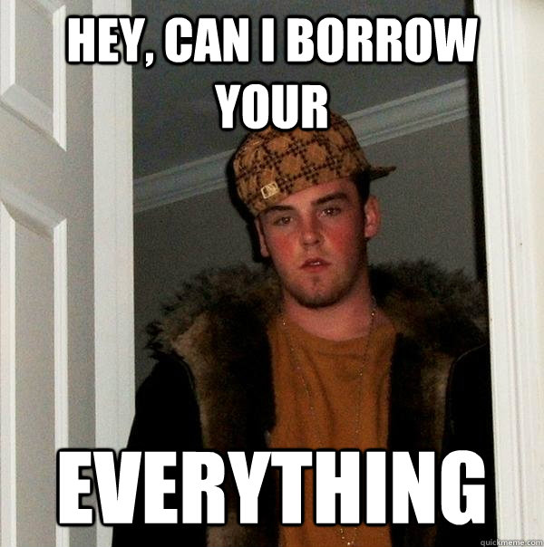 Hey, can i borrow your everything  Scumbag Steve