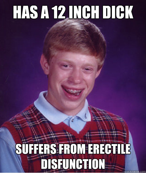 HAS A 12 INCH DICK SUFFERS FROM ERECTILE DISFUNCTION  Bad Luck Brian