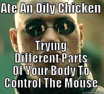 ATE AN OILY CHICKEN  TRYING DIFFERENT PARTS OF YOUR BODY TO CONTROL THE MOUSE Matrix Morpheus