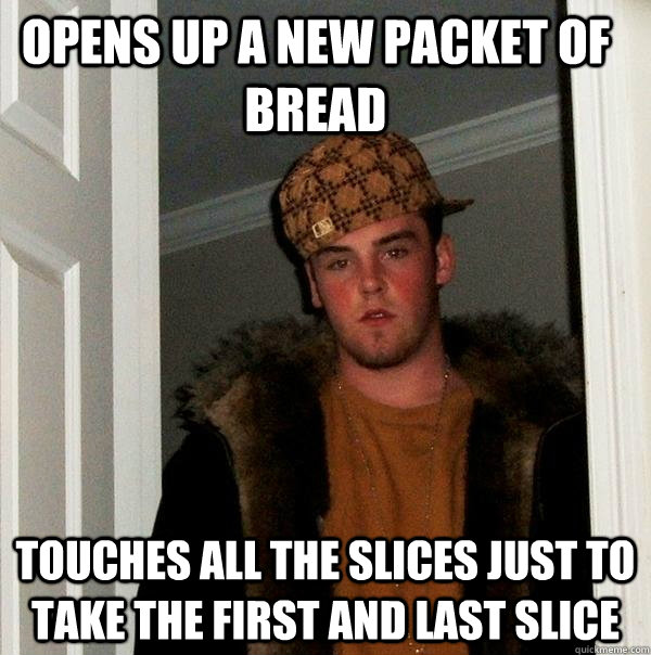 opens up a new packet of bread touches all the slices just to take the first and last slice - opens up a new packet of bread touches all the slices just to take the first and last slice  Scumbag Steve