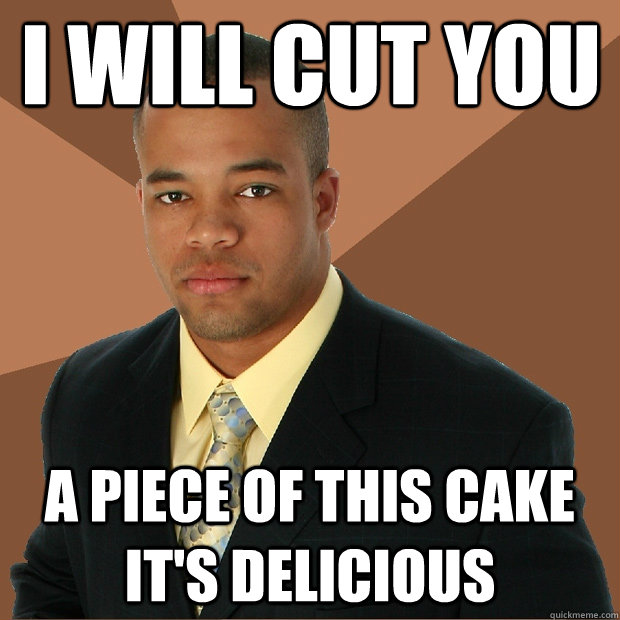 I will cut you a piece of this cake it's delicious  Successful Black Man