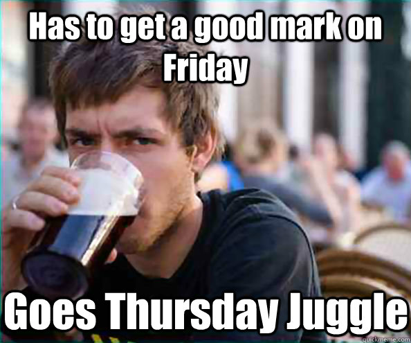 Has to get a good mark on Friday Goes Thursday Juggle  Lazy College Senior