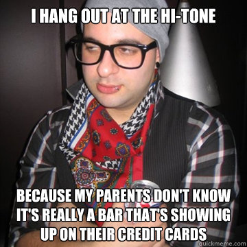 i hang out at the hi-tone because my parents don't know it's really a bar that's showing up on their credit cards  Oblivious Hipster