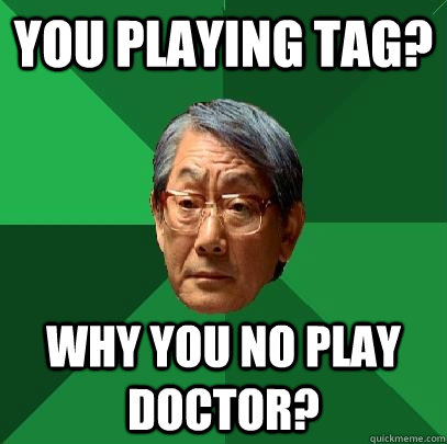 You playing tag? Why you no play doctor? - You playing tag? Why you no play doctor?  High Expectations Asian Father