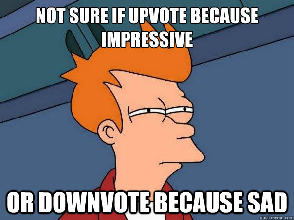 Not sure if upvote because impressive or downvote because sad  Futurama Fry