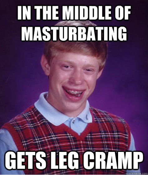 in the middle of masturbating Gets leg cramp  Bad Luck Brian