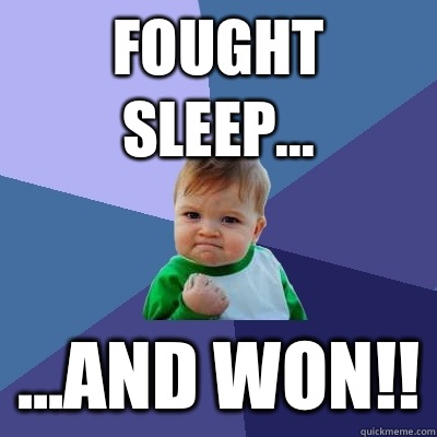 Fought sleep... ...and won!! - Fought sleep... ...and won!!  Success Kid