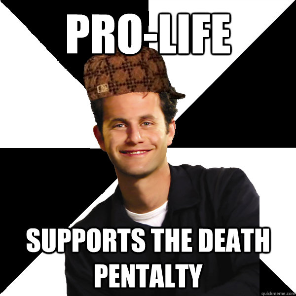 Pro-life Supports the Death Pentalty  Scumbag Christian