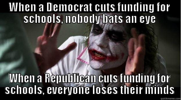 WHEN A DEMOCRAT CUTS FUNDING FOR SCHOOLS, NOBODY BATS AN EYE WHEN A REPUBLICAN CUTS FUNDING FOR SCHOOLS, EVERYONE LOSES THEIR MINDS Joker Mind Loss