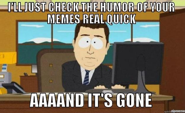 Memes and Jokes - I'LL JUST CHECK THE HUMOR OF YOUR MEMES REAL QUICK            AAAAND IT'S GONE           aaaand its gone