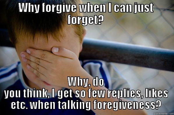 WHY FORGIVE WHEN I CAN JUST FORGET? WHY, DO YOU THINK, I GET SO FEW REPLIES, LIKES ETC. WHEN TALKING FOREGIVENESS? Confession kid