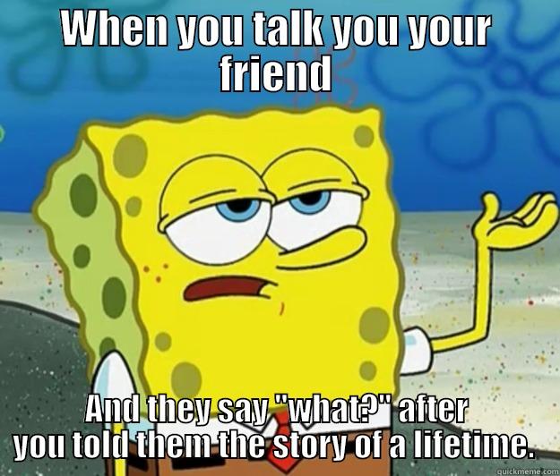 My life - WHEN YOU TALK YOU YOUR FRIEND AND THEY SAY 