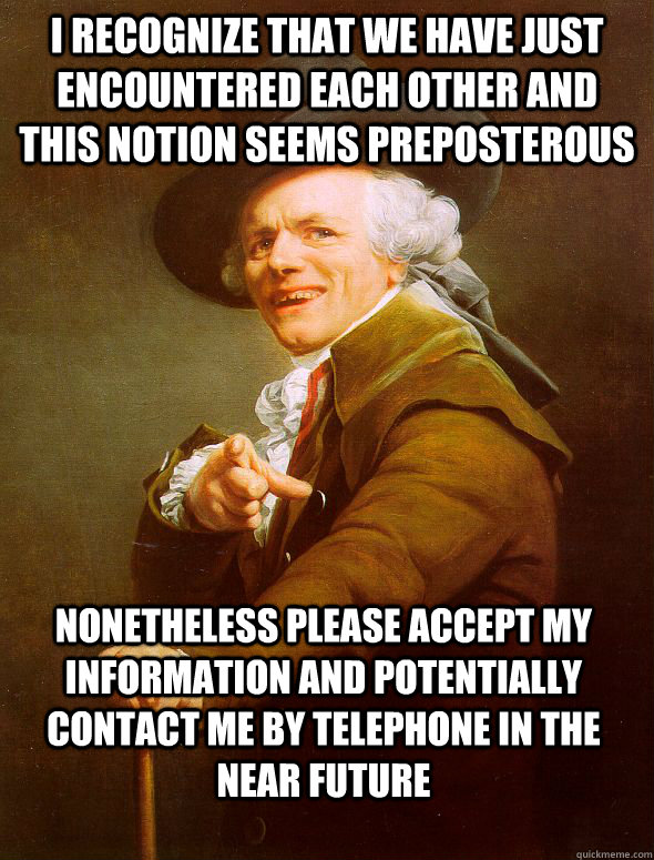 i recognize that we have just encountered each other and this notion seems preposterous nonetheless please accept my information and potentially contact me by telephone in the near future - i recognize that we have just encountered each other and this notion seems preposterous nonetheless please accept my information and potentially contact me by telephone in the near future  Joseph Ducreux