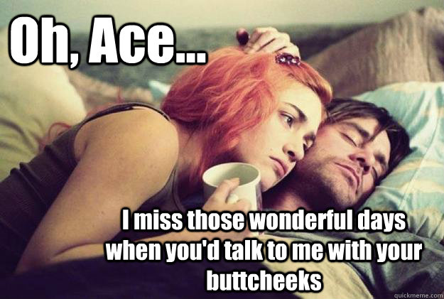 Oh, Ace... I miss those wonderful days when you'd talk to me with your buttcheeks  Reminiscing Ace Ventura