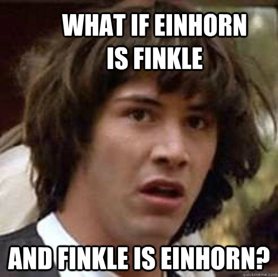 What if Einhorn is Finkle and Finkle is Einhorn? - What if Einhorn is Finkle and Finkle is Einhorn?  conspiracy keanu