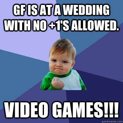 GF is at a wedding with no +1's allowed. VIDEO GAMES!!!  Success Kid