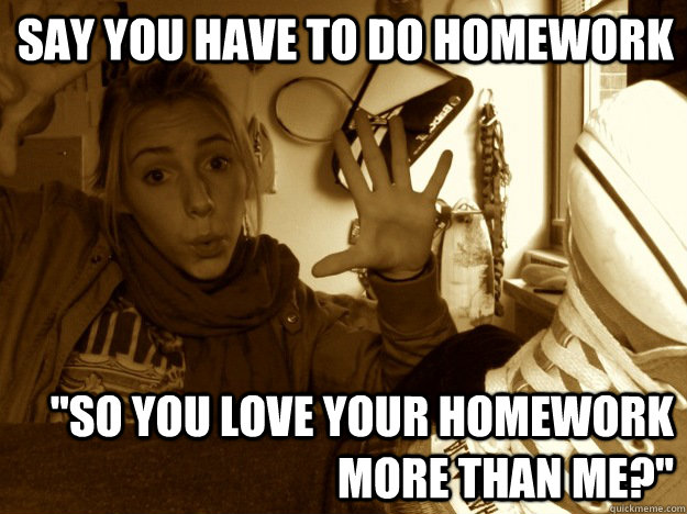 Say you have to do homework 