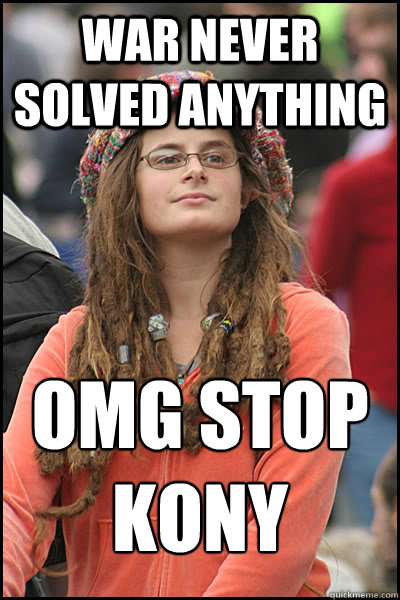 WAR NEVER SOLVED ANYTHING OMG STOP KONY  College Liberal